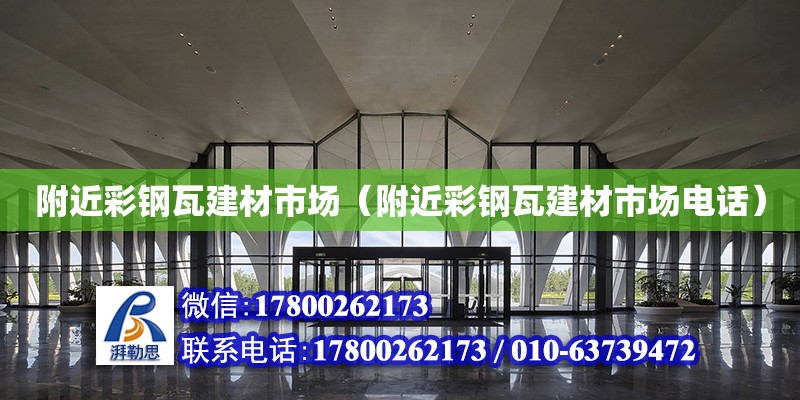 附近彩鋼瓦建材市場(chǎng)（附近彩鋼瓦建材市場(chǎng)電話）