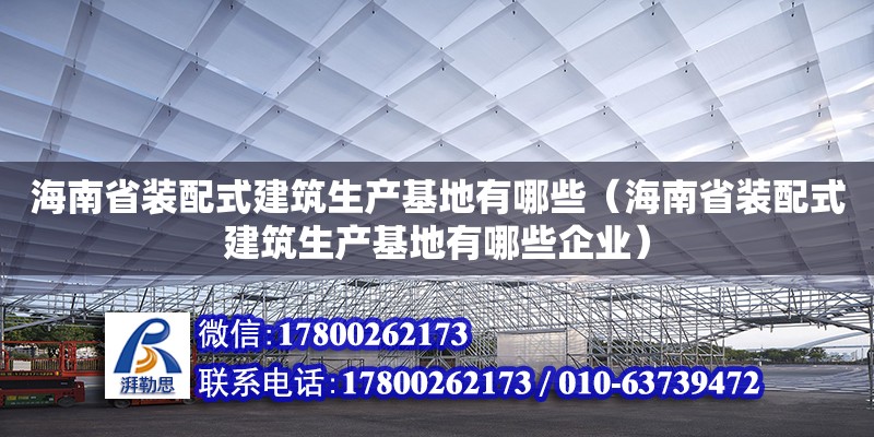 海南省裝配式建筑生產基地有哪些（海南省裝配式建筑生產基地有哪些企業）