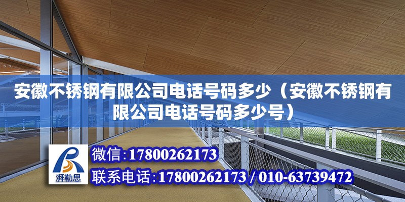 安徽不銹鋼有限公司電話號碼多少（安徽不銹鋼有限公司電話號碼多少號）