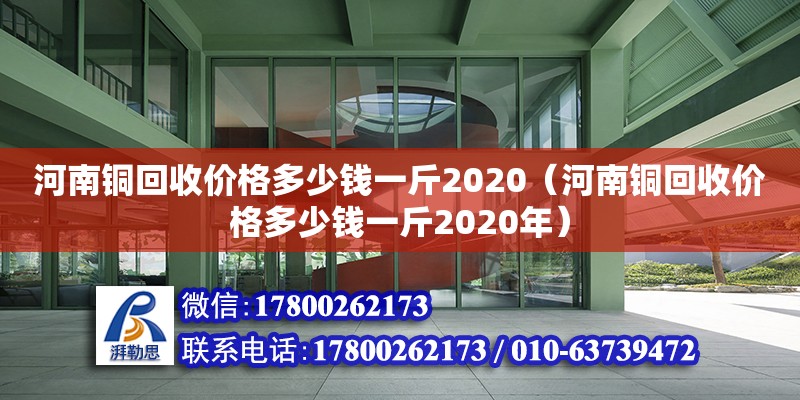 河南銅回收價格多少錢一斤2020（河南銅回收價格多少錢一斤2020年）