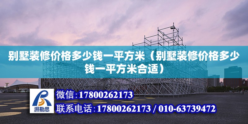 別墅裝修價格多少錢一平方米（別墅裝修價格多少錢一平方米合適）