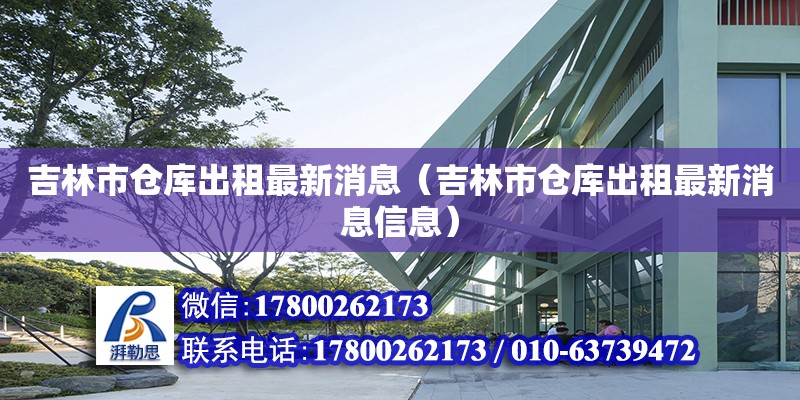 吉林市倉庫出租最新消息（吉林市倉庫出租最新消息信息）