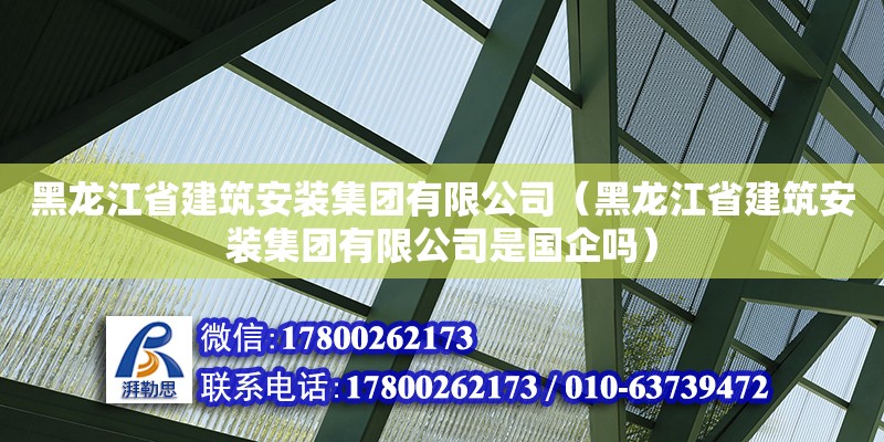 黑龍江省建筑安裝集團有限公司（黑龍江省建筑安裝集團有限公司是國企嗎） 北京加固設(shè)計（加固設(shè)計公司）