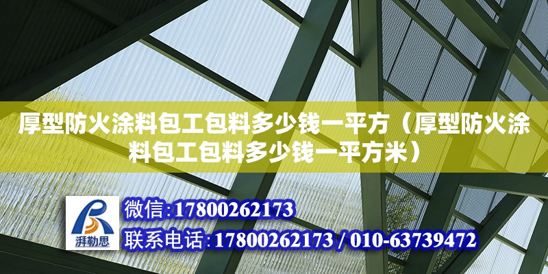 厚型防火涂料包工包料多少錢一平方（厚型防火涂料包工包料多少錢一平方米） 鋼結構桁架施工