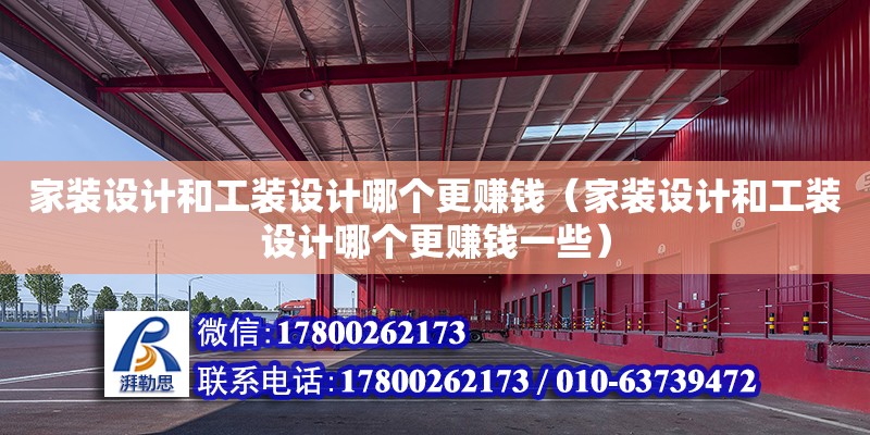 家裝設計和工裝設計哪個更賺錢（家裝設計和工裝設計哪個更賺錢一些）