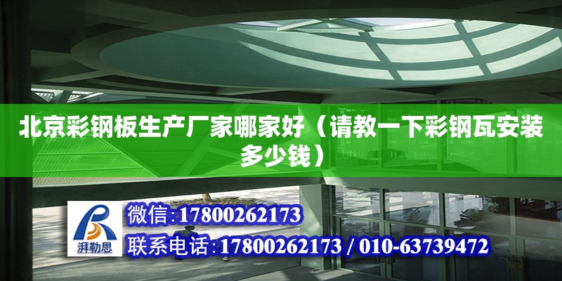 北京彩鋼板生產廠家哪家好（請教一下彩鋼瓦安裝多少錢）