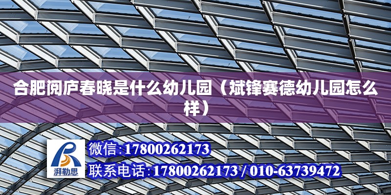 合肥閱廬春曉是什么幼兒園（斌鋒賽德幼兒園怎么樣） 鋼結構網架設計