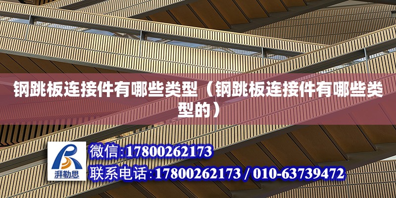 鋼跳板連接件有哪些類型（鋼跳板連接件有哪些類型的） 鋼結構鋼結構螺旋樓梯設計