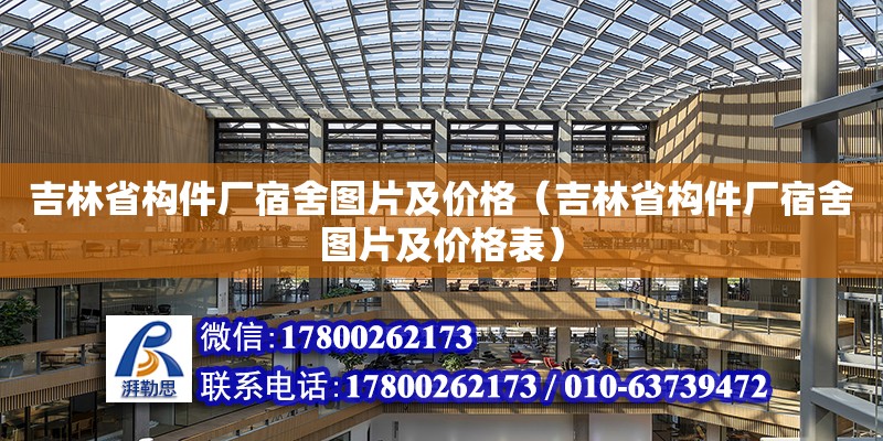 吉林省構(gòu)件廠宿舍圖片及價格（吉林省構(gòu)件廠宿舍圖片及價格表）