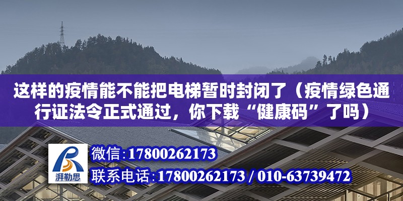 這樣的疫情能不能把電梯暫時封閉了（疫情綠色通行證法令正式通過，你下載“健康碼”了嗎）