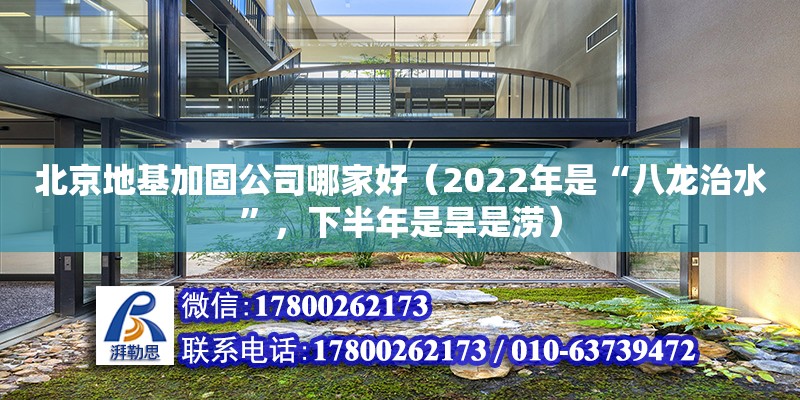 北京地基加固公司哪家好（2022年是“八龍治水”，下半年是旱是澇）