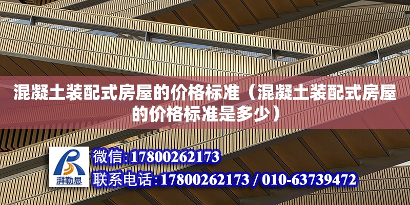 混凝土裝配式房屋的價格標準（混凝土裝配式房屋的價格標準是多少）