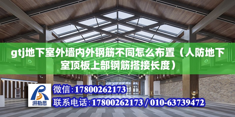 gtj地下室外墻內外鋼筋不同怎么布置（人防地下室頂板上部鋼筋搭接長度） 鋼結構網架設計