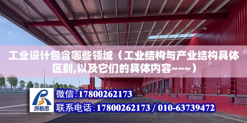 工業設計包含哪些領域（工業結構與產業結構具體區別,以及它們的具體內容~~~）