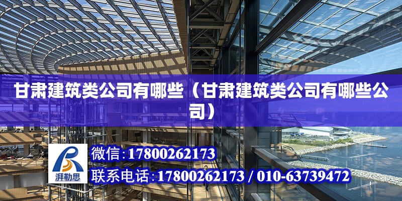 甘肅建筑類公司有哪些（甘肅建筑類公司有哪些公司）