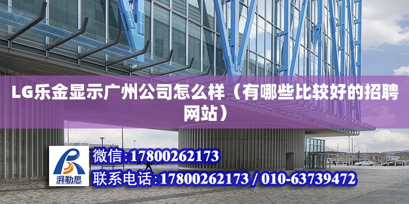 LG樂金顯示廣州公司怎么樣（有哪些比較好的招聘網(wǎng)站）