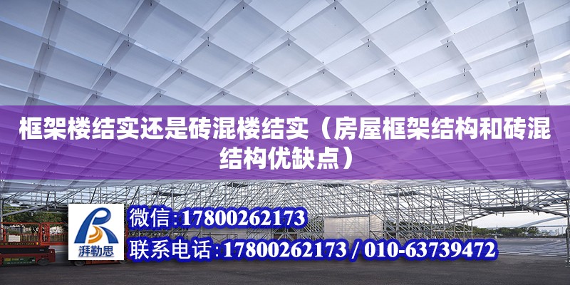 框架樓結實還是磚混樓結實（房屋框架結構和磚混結構優缺點） 鋼結構網架設計