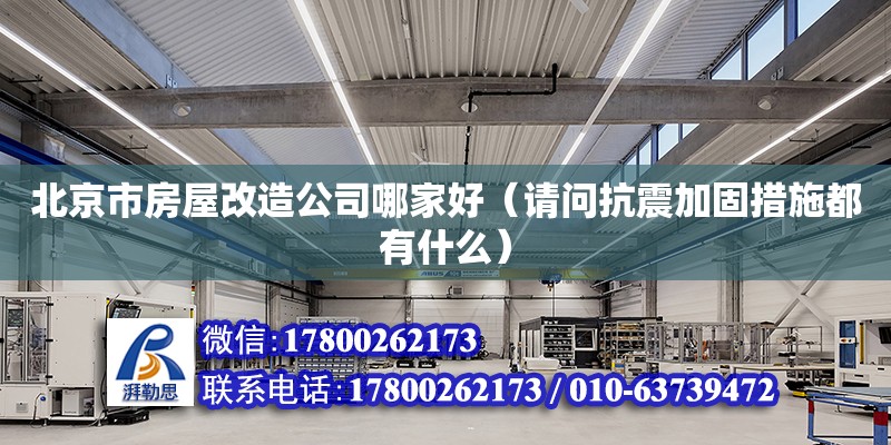 北京市房屋改造公司哪家好（請問抗震加固措施都有什么）