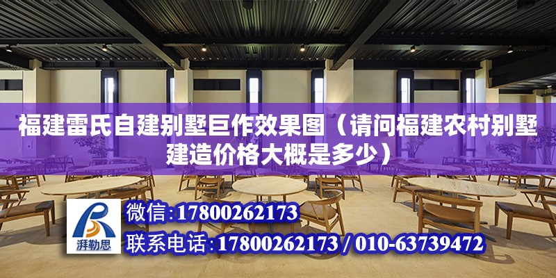 福建雷氏自建別墅巨作效果圖（請問福建農(nóng)村別墅建造價格大概是多少）