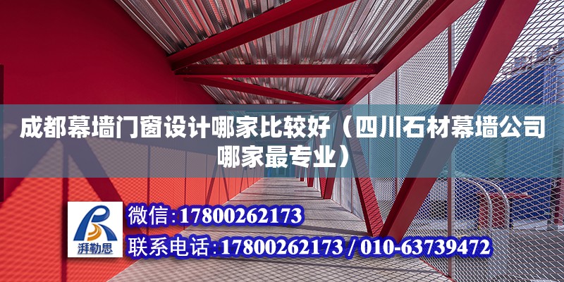 成都幕墻門窗設計哪家比較好（四川石材幕墻公司哪家最專業）