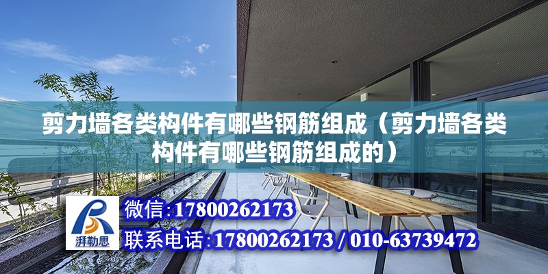 剪力墻各類構件有哪些鋼筋組成（剪力墻各類構件有哪些鋼筋組成的）