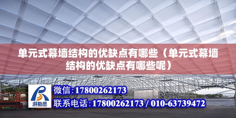 單元式幕墻結構的優缺點有哪些（單元式幕墻結構的優缺點有哪些呢）