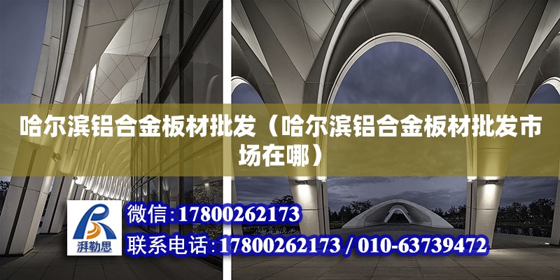 哈爾濱鋁合金板材批發（哈爾濱鋁合金板材批發市場在哪） 北京加固設計（加固設計公司）