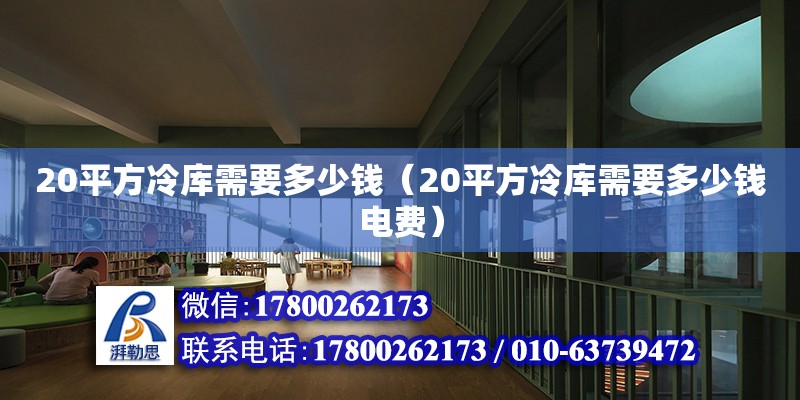 20平方冷庫需要多少錢（20平方冷庫需要多少錢電費）