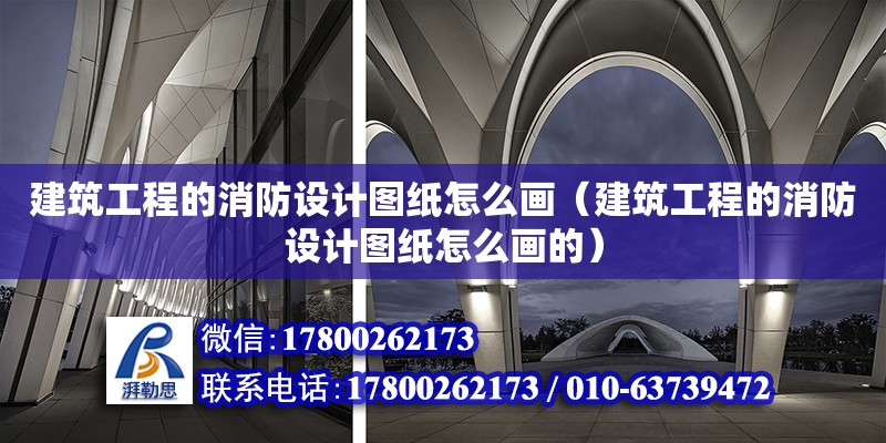 建筑工程的消防設(shè)計圖紙怎么畫（建筑工程的消防設(shè)計圖紙怎么畫的）