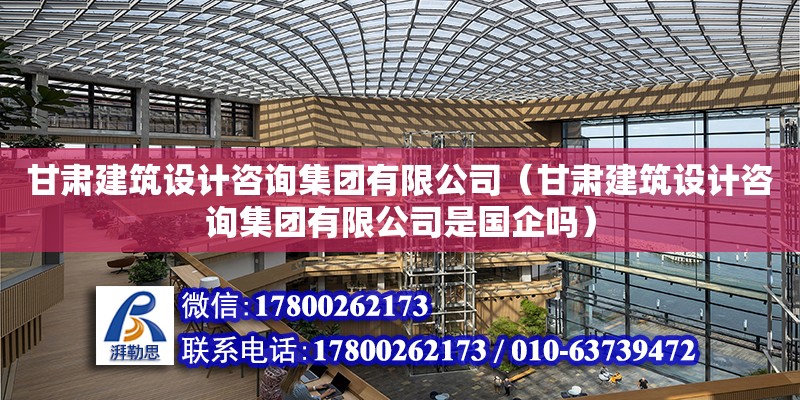 甘肅建筑設計咨詢集團有限公司（甘肅建筑設計咨詢集團有限公司是國企嗎）