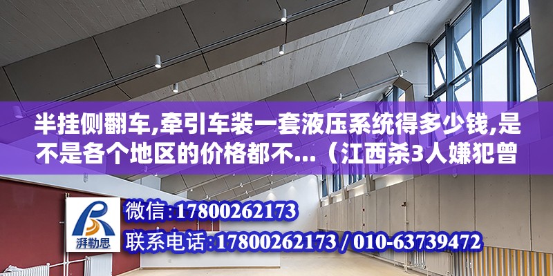 半掛側(cè)翻車,牽引車裝一套液壓系統(tǒng)得多少錢,是不是各個(gè)地區(qū)的價(jià)格都不...（江西殺3人嫌犯曾春亮落網(wǎng)時(shí)，警方抓捕時(shí)為何扒掉他的褲子）