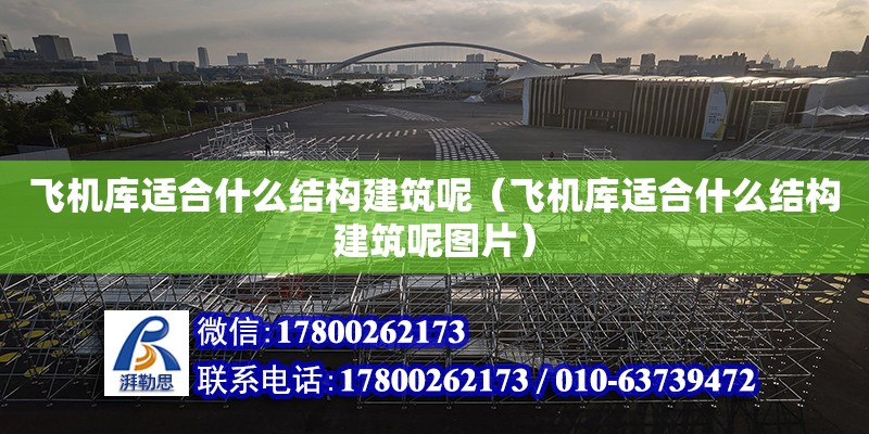 飛機庫適合什么結構建筑呢（飛機庫適合什么結構建筑呢圖片） 結構工業鋼結構設計