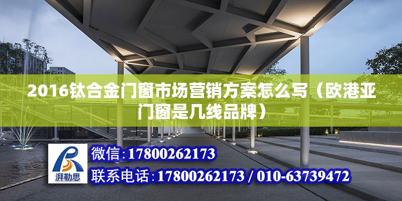 2016鈦合金門窗市場營銷方案怎么寫（歐港亞門窗是幾線品牌） 鋼結(jié)構(gòu)網(wǎng)架設計