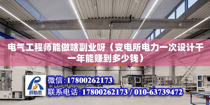 電氣工程師能做啥副業呀（變電所電力一次設計干一年能賺到多少錢）