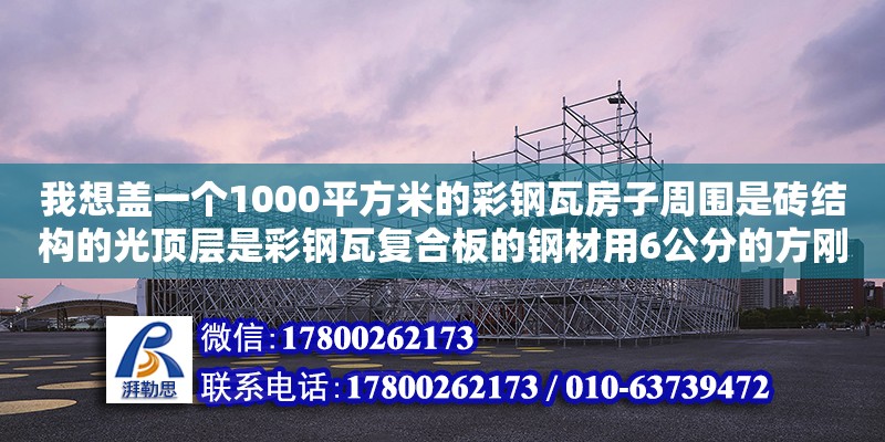 我想蓋一個(gè)1000平方米的彩鋼瓦房子周圍是磚結(jié)構(gòu)的光頂層是彩鋼瓦復(fù)合板的鋼材用6公分的方剛,復(fù)合板用的是復(fù)合板用的是9.5厚的,大概需要多少錢怎么計(jì)算.越詳細(xì)越好請(qǐng)專家指點(diǎn)不懂的別（彩鋼房長(zhǎng)4o米,寬1o米,高3、8米,算一下多少平方）