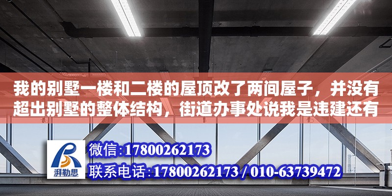 我的別墅一樓和二樓的屋頂改了兩間屋子，并沒有超出別墅的整體結構，街道辦事處說我是違建還有沒有別的辦法解決呢（買的別墅變成危房能不能自建）