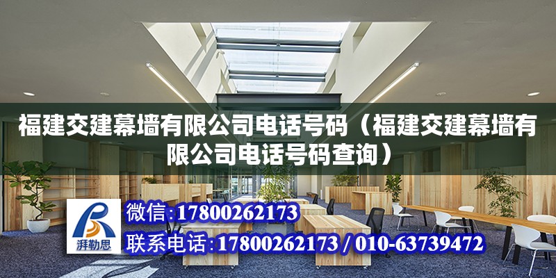 福建交建幕墻有限公司電話號碼（福建交建幕墻有限公司電話號碼查詢）