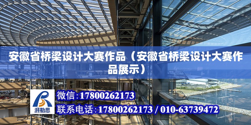 安徽省橋梁設(shè)計(jì)大賽作品（安徽省橋梁設(shè)計(jì)大賽作品展示）