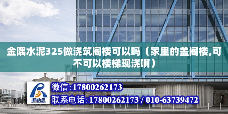 金隅水泥325做澆筑閣樓可以嗎（家里的蓋閣樓,可不可以樓梯現澆啊）