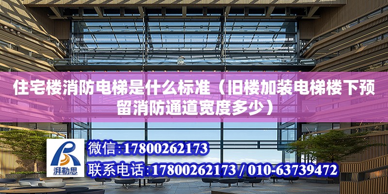 住宅樓消防電梯是什么標準（舊樓加裝電梯樓下預留消防通道寬度多少）