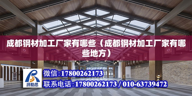 成都鋼材加工廠家有哪些（成都鋼材加工廠家有哪些地方）