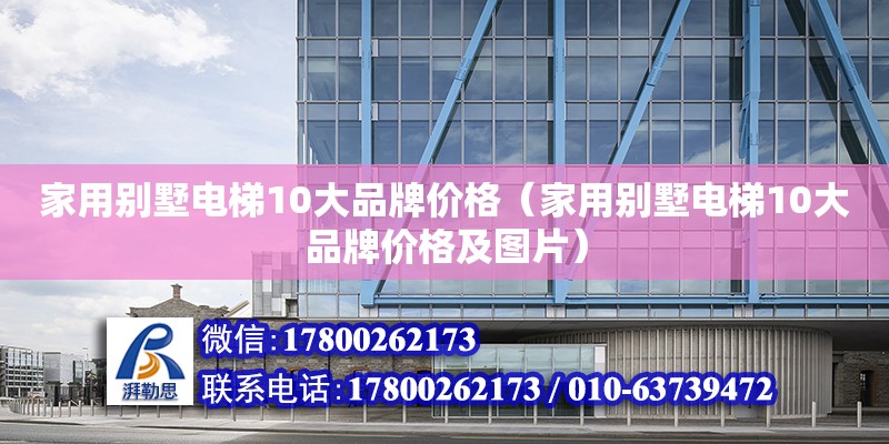 家用別墅電梯10大品牌價格（家用別墅電梯10大品牌價格及圖片） 北京加固設計（加固設計公司）