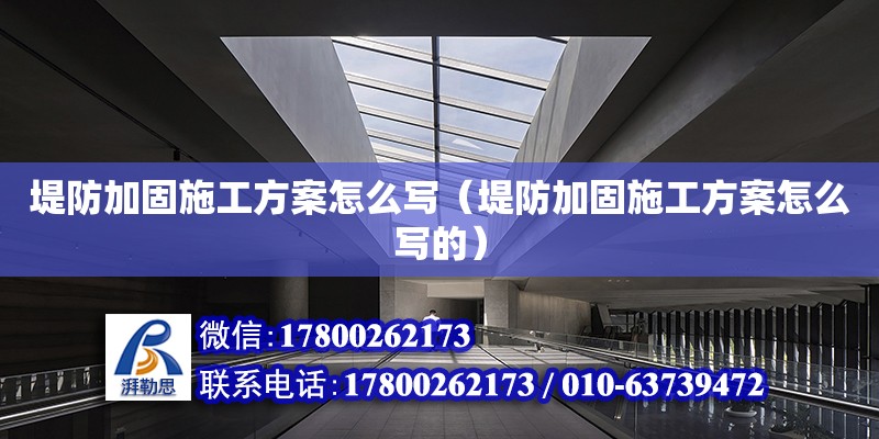 堤防加固施工方案怎么寫（堤防加固施工方案怎么寫的）