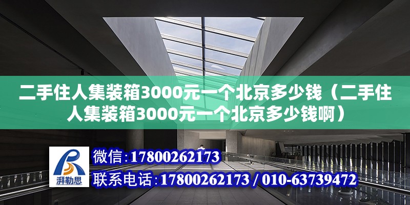 二手住人集裝箱3000元一個(gè)北京多少錢（二手住人集裝箱3000元一個(gè)北京多少錢啊） 裝飾幕墻設(shè)計(jì)