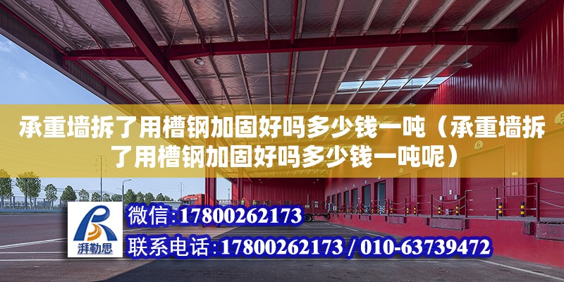 承重墻拆了用槽鋼加固好嗎多少錢一噸（承重墻拆了用槽鋼加固好嗎多少錢一噸呢）