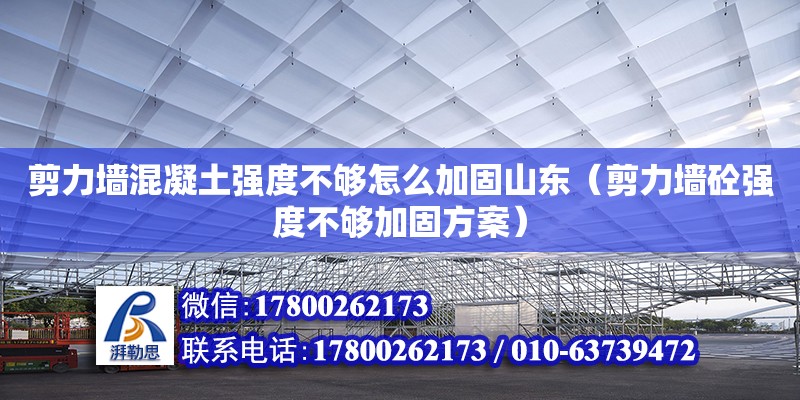 剪力墻混凝土強度不夠怎么加固山東（剪力墻砼強度不夠加固方案）