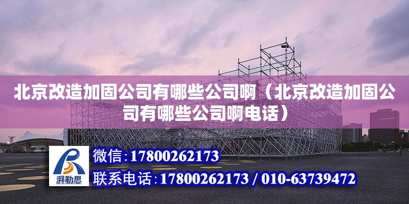 北京改造加固公司有哪些公司啊（北京改造加固公司有哪些公司啊電話）