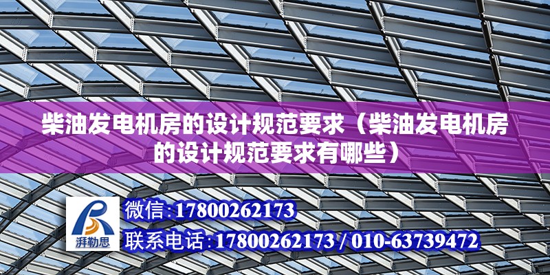 柴油發(fā)電機(jī)房的設(shè)計(jì)規(guī)范要求（柴油發(fā)電機(jī)房的設(shè)計(jì)規(guī)范要求有哪些）