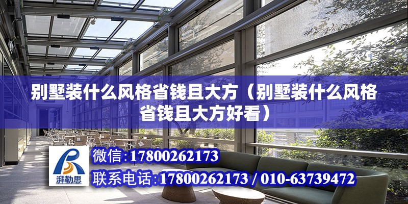 別墅裝什么風格省錢且大方（別墅裝什么風格省錢且大方好看） 北京加固設計（加固設計公司）