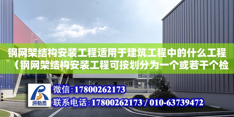 鋼網架結構安裝工程適用于建筑工程中的什么工程（鋼網架結構安裝工程可按劃分為一個或若干個檢驗批）